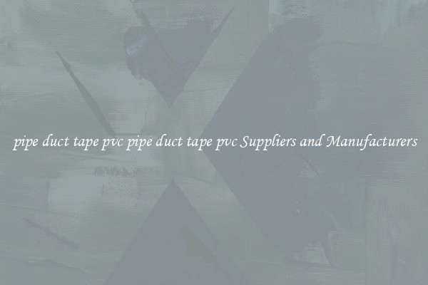 pipe duct tape pvc pipe duct tape pvc Suppliers and Manufacturers
