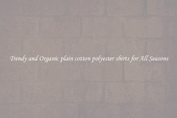 Trendy and Organic plain cotton polyester shirts for All Seasons