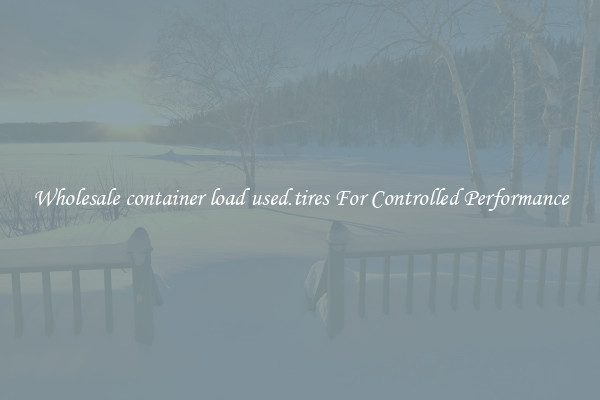 Wholesale container load used.tires For Controlled Performance
