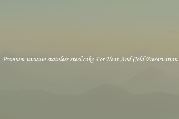 Premium vacuum stainless steel coke For Heat And Cold Preservation