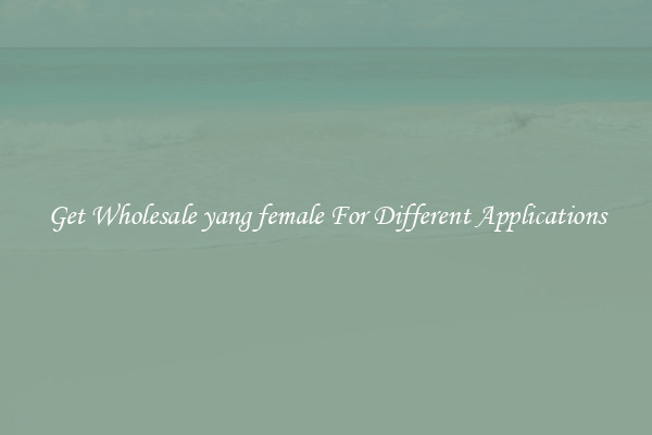 Get Wholesale yang female For Different Applications