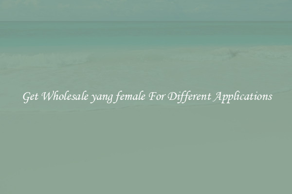 Get Wholesale yang female For Different Applications