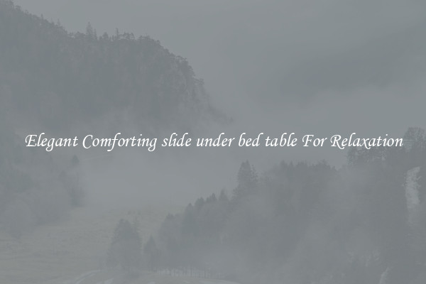 Elegant Comforting slide under bed table For Relaxation