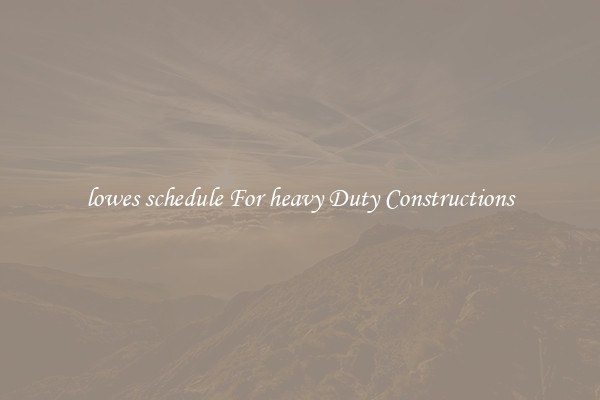 lowes schedule For heavy Duty Constructions