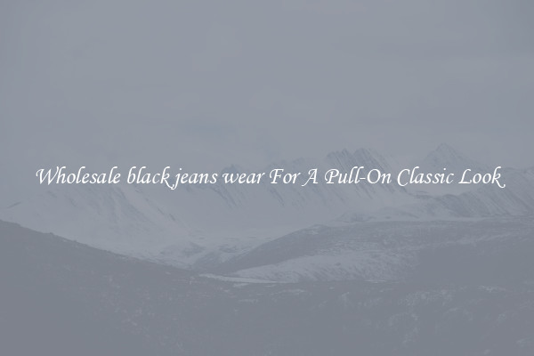 Wholesale black jeans wear For A Pull-On Classic Look