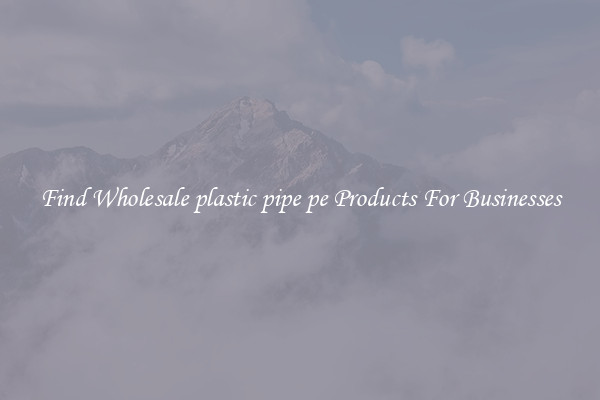 Find Wholesale plastic pipe pe Products For Businesses
