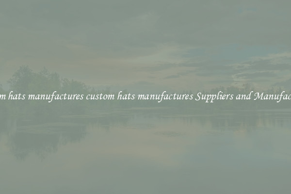 custom hats manufactures custom hats manufactures Suppliers and Manufacturers