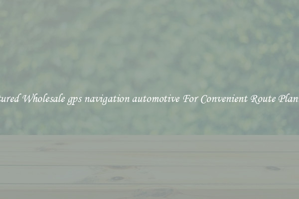 Featured Wholesale gps navigation automotive For Convenient Route Planning 
