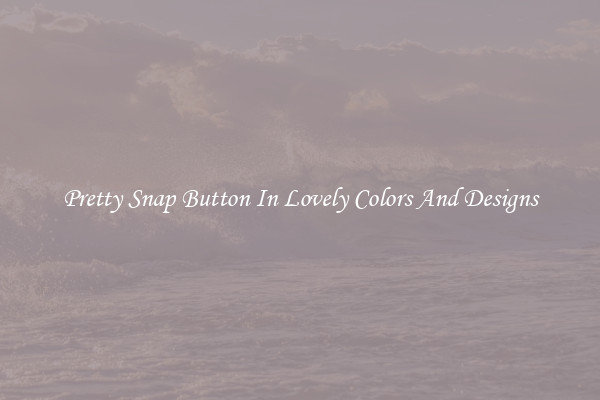 Pretty Snap Button In Lovely Colors And Designs