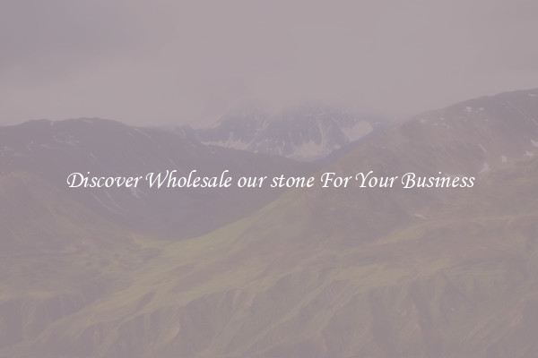 Discover Wholesale our stone For Your Business