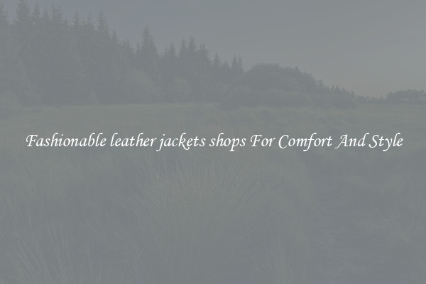 Fashionable leather jackets shops For Comfort And Style