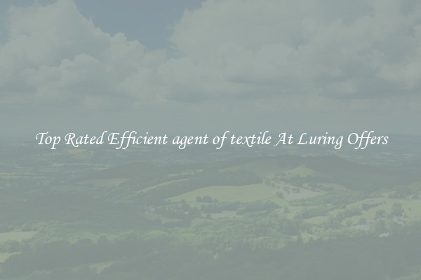 Top Rated Efficient agent of textile At Luring Offers