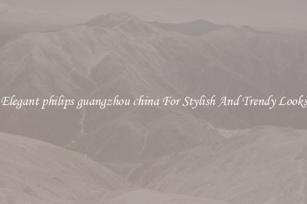 Elegant philips guangzhou china For Stylish And Trendy Looks