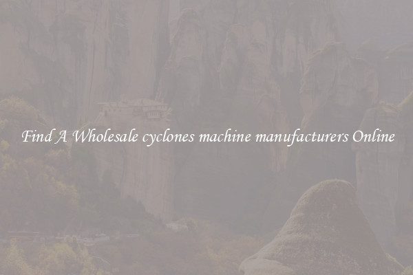 Find A Wholesale cyclones machine manufacturers Online