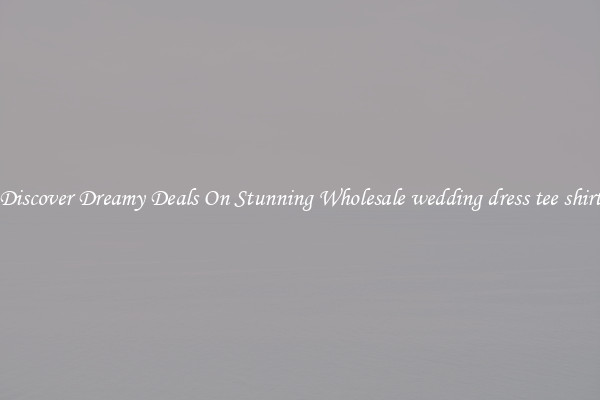 Discover Dreamy Deals On Stunning Wholesale wedding dress tee shirt