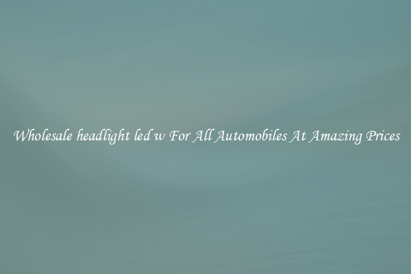 Wholesale headlight led w For All Automobiles At Amazing Prices