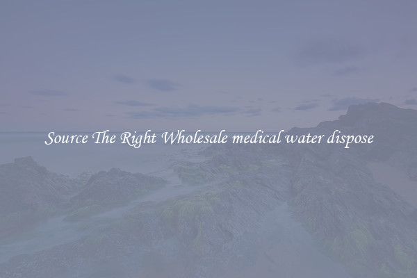 Source The Right Wholesale medical water dispose