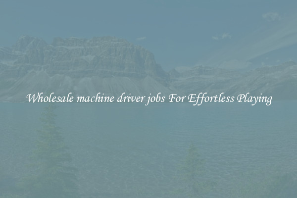 Wholesale machine driver jobs For Effortless Playing