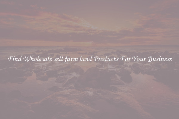 Find Wholesale sell farm land Products For Your Business