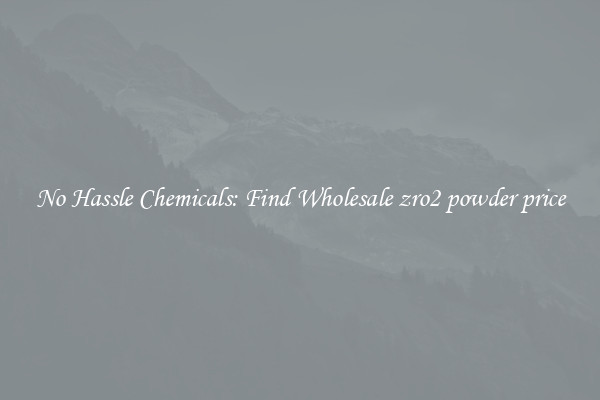 No Hassle Chemicals: Find Wholesale zro2 powder price