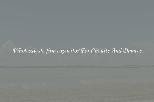 Wholesale dc film capacitor For Circuits And Devices