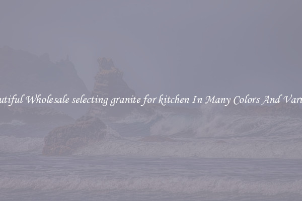 Beautiful Wholesale selecting granite for kitchen In Many Colors And Varieties