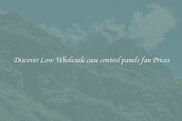 Discover Low Wholesale case control panels fan Prices