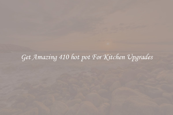 Get Amazing 410 hot pot For Kitchen Upgrades