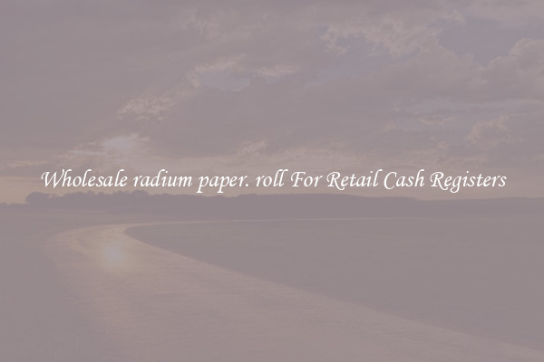 Wholesale radium paper. roll For Retail Cash Registers
