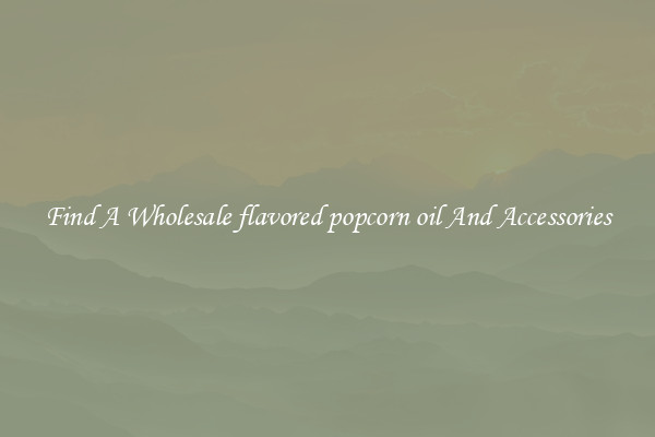 Find A Wholesale flavored popcorn oil And Accessories