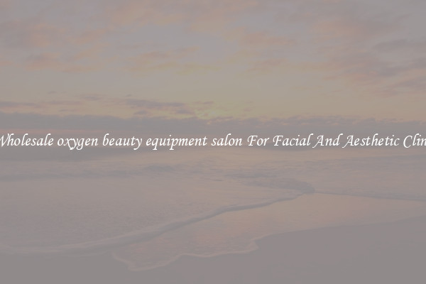 Buy Wholesale oxygen beauty equipment salon For Facial And Aesthetic Clinic Use