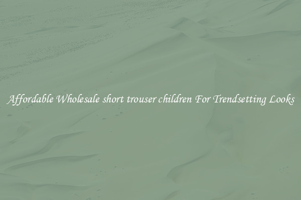 Affordable Wholesale short trouser children For Trendsetting Looks