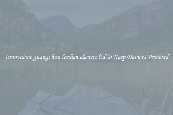 Innovative guangzhou leishen electric ltd to Keep Devices Powered