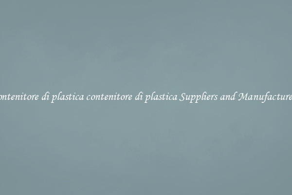 contenitore di plastica contenitore di plastica Suppliers and Manufacturers