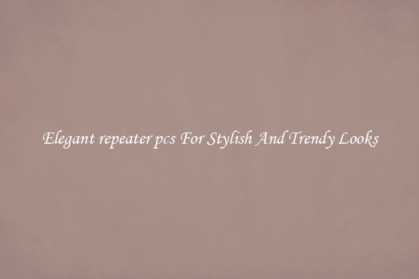 Elegant repeater pcs For Stylish And Trendy Looks