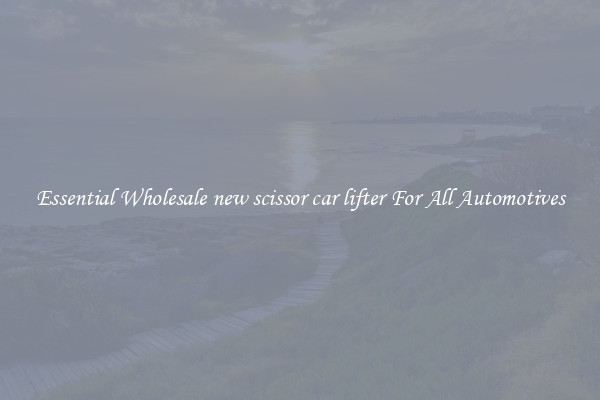 Essential Wholesale new scissor car lifter For All Automotives