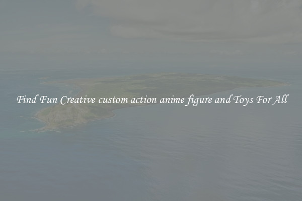 Find Fun Creative custom action anime figure and Toys For All