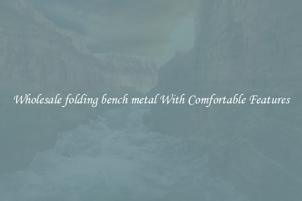 Wholesale folding bench metal With Comfortable Features