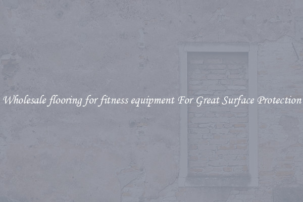 Wholesale flooring for fitness equipment For Great Surface Protection