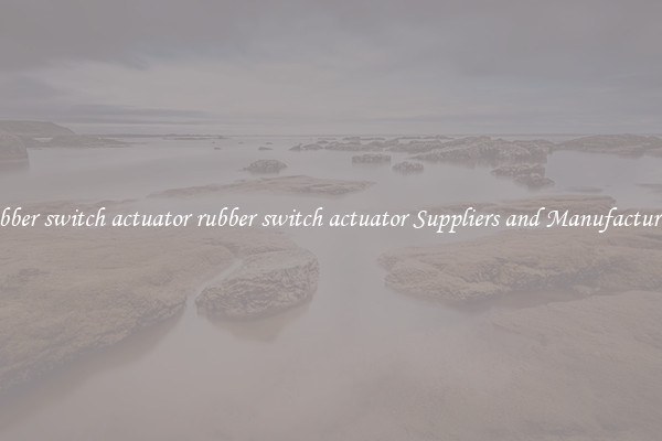 rubber switch actuator rubber switch actuator Suppliers and Manufacturers