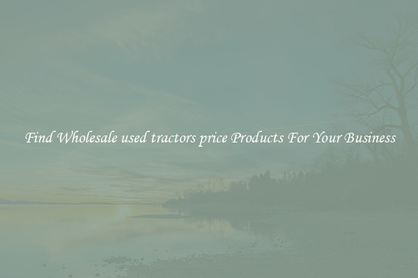 Find Wholesale used tractors price Products For Your Business
