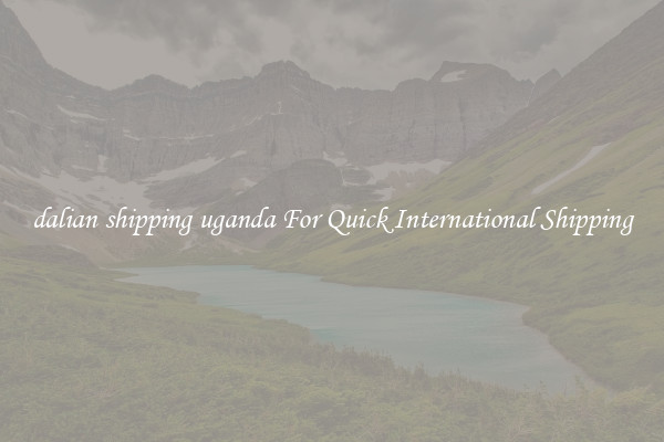 dalian shipping uganda For Quick International Shipping