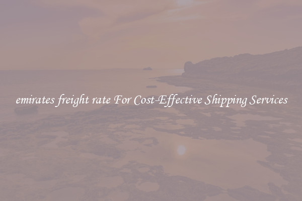 emirates freight rate For Cost-Effective Shipping Services