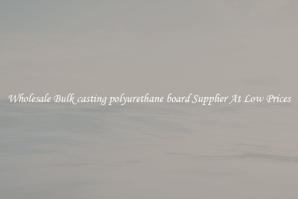 Wholesale Bulk casting polyurethane board Supplier At Low Prices