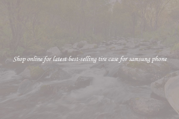 Shop online for latest best-selling tire case for samsung phone