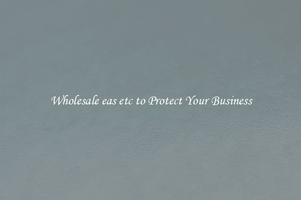 Wholesale eas etc to Protect Your Business