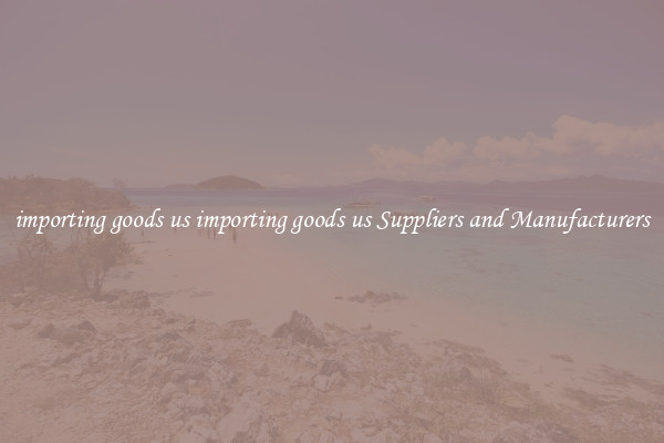 importing goods us importing goods us Suppliers and Manufacturers