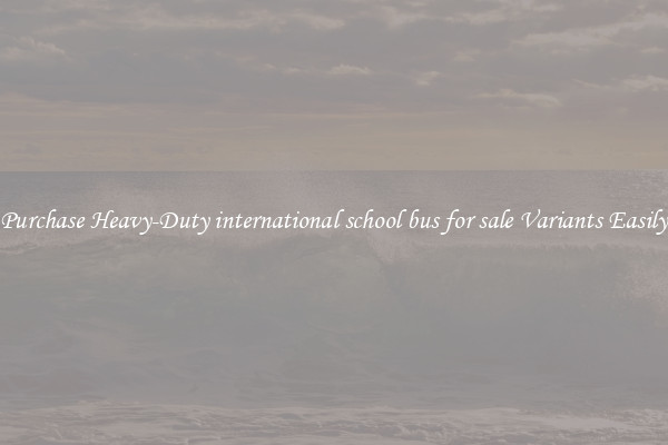 Purchase Heavy-Duty international school bus for sale Variants Easily